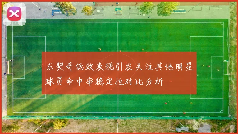 东契奇低效表现引发关注其他明星球员命中率稳定性对比分析