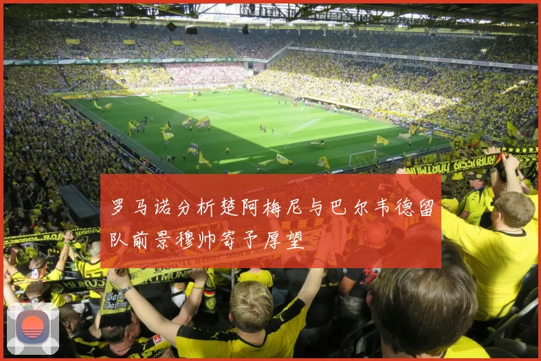 罗马诺分析楚阿梅尼与巴尔韦德留队前景穆帅寄予厚望