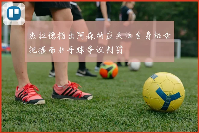 杰拉德指出阿森纳应关注自身机会把握而非手球争议判罚